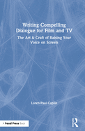 Writing Compelling Dialogue for Film and TV: The Art & Craft of Raising Your Voice on Screen