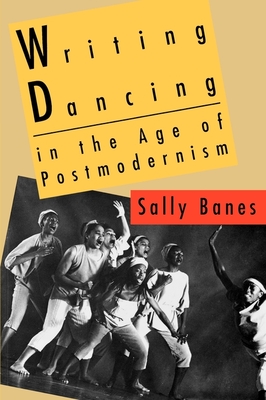Writing Dancing in the Age of Postmodernism - Banes, Sally