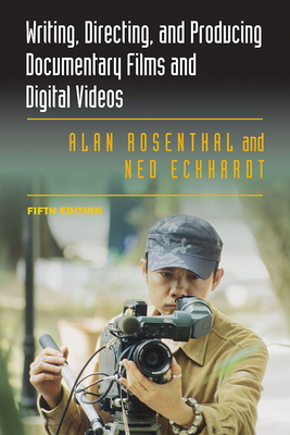 Writing, Directing, and Producing Documentary Films and Digital Videos: Fifth Edition - Rosenthal, Alan, and Eckhardt, Ned