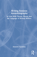 Writing Feminist Autoethnography: In Love with Theory, Words, and the Language of Women Writers