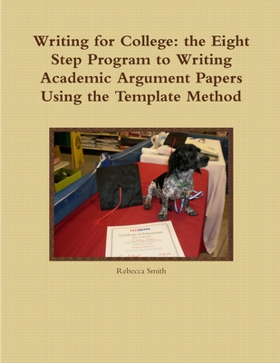 Writing for College: the Eight Step Program to Writing Academic Argument Papers Using the Template Method - Smith, Rebecca