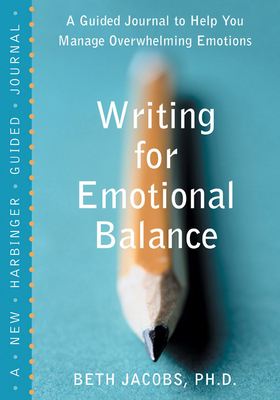 Writing for Emotional Balance: A Guided Journal to Help You Manage Overwhelming Emotions - Jacobs, Beth, PhD