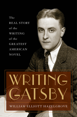 Writing Gatsby: The Real Story of the Writing of the Greatest American Novel - Hazelgrove, William Elliott