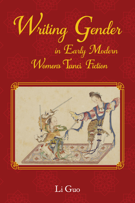 Writing Gender in Early Modern Chinese Women's Tanci Fiction - Guo, Li