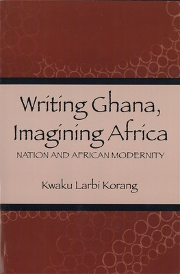 Writing Ghana, Imagining Africa: Nation and African Modernity - Korang, Kwaku