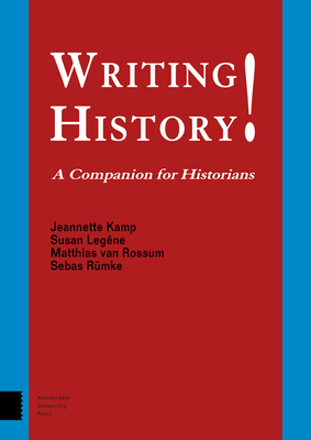 Writing History!: A Companion for Historians - Kamp, Jeannette, and Legene, Susan, and Van Rossum, Matthias
