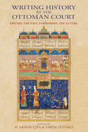 Writing History at the Ottoman Court: Editing the Past, Fashioning the Future