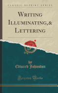 Writing Illuminating,& Lettering (Classic Reprint)