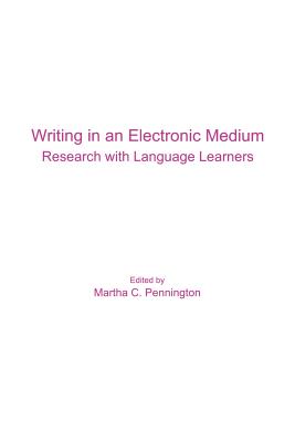 Writing in an Electronic Medium: Research with Language Learners - Pennington, Martha C (Editor)