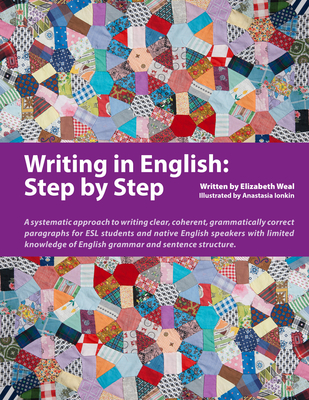 Writing in English: Step by Step: A Systematic Approach to Writing Clear, Coherent, Grammatically Correct Paragraphs for ESL Students and Native English Speakers with Limited Knowledge of English Grammar and Sentence Structure - Weal, Elizabeth