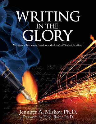 Writing in the Glory: Living from Your Heart to Release a Book that will Impact the World - Baker, Heidi (Foreword by), and Miskov, Jennifer A