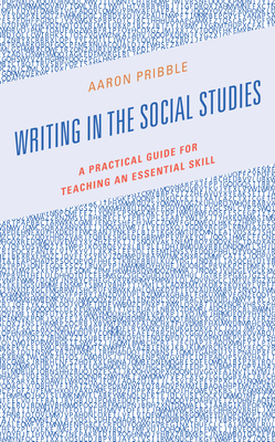 Writing in the Social Studies: A Practical Guide for Teaching an Essential Skill - Pribble, Aaron