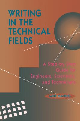 Writing in the Technical Fields: A Step-By-Step Guide for Engineers, Scientists, and Technicians - Markel, Mike