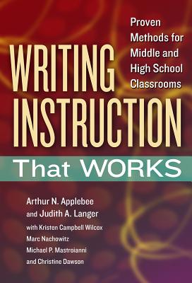Writing Instruction That Works: Proven Methods for Middle and High School Classrooms - Applebee, Arthur N, and Langer, Judith A, and Wilcox, Kristen Campbell