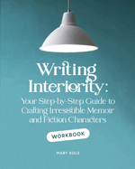 Writing Interiority Workbook: Your Step-by-Step Guide to Crafting Irresistible Memoir and Fiction Characters