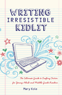 Writing Irresistible Kidlit: The Ultimate Guide to Crafting Fiction for Young Adult and Middle Grade Readers