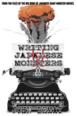 Writing Japanese Monsters: From the Files of the Big Book of Japanese Giant Monster Movies - Johnson, Ted (Editor), and Lemay, John