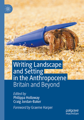Writing Landscape and Setting in the Anthropocene: Britain and Beyond - Holloway, Philippa (Editor), and Jordan-Baker, Craig (Editor)
