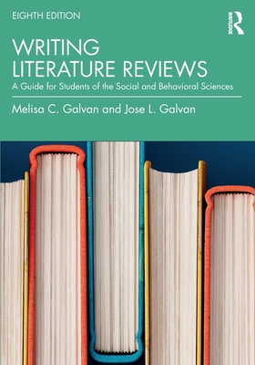 Writing Literature Reviews: A Guide for Students of the Social and Behavioral Sciences - Galvan, Melisa C, and Galvan, Jose L