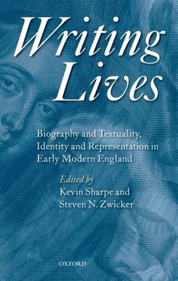 Writing Lives: Biography and Textuality, Identity and Representation in Early Modern England - Sharpe, Kevin (Editor), and Zwicker, Steven N. (Editor)