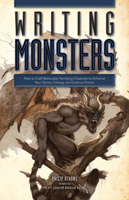 Writing Monsters: How to Craft Believably Terrifying Creatures to Enhance Your Horror, Fantasy, an D Science Fiction - Athans, Philip, and The H P Lovecraft Historical Society (Foreword by)