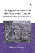 Writing North America in the Seventeenth Century: English Representations in Print and Manuscript