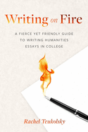 Writing on Fire: A Fierce Yet Friendly Guide to Writing Humanities Essays in College