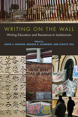 Writing on the Wall: Writing Education and Resistance to Isolationism - Martins, David S (Editor), and Schreiber, Brooke R (Editor), and You, Xiaoye (Editor)