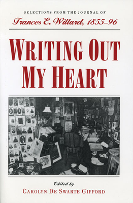 Writing Out My Heart: Selections from the Journal of Frances E. Willard, 1855-96 - Gifford, Carolyn (Editor)