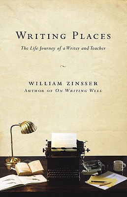 Writing Places: The Life Journey of a Writer and Teacher - Zinsser, William