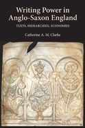 Writing Power in Anglo-Saxon England: Texts, Hierarchies, Economies