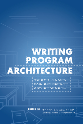 Writing Program Architecture: Thirty Cases for Reference and Research - Finer, Bryna Siegel (Editor), and White-Farnham, Jamie (Editor)