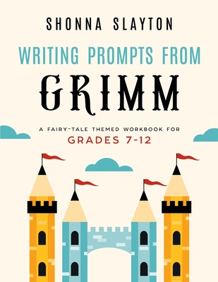 Writing Prompts From Grimm: A Fairy-Tale Themed Workbook for Grades 7 - 12 - Slayton, Shonna