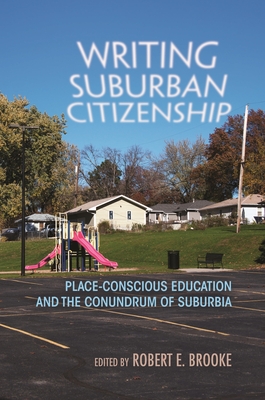 Writing Suburban Citizenship: Place-Conscious Education and the Conundrum of Suburbia - Brooke, Robert E (Editor), and Martens, Susan (Contributions by), and Bishop, Sharon (Contributions by)