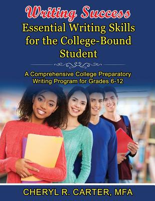 Writing Success: Essential Writing Skills for the College-Bound Student: A Comprehensive College Preparatory Writing Program Grades 6-12 - Carter Mfa, Cheryl R