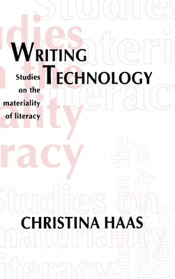 Writing Technology: Studies on the Materiality of Literacy - Haas, Christina