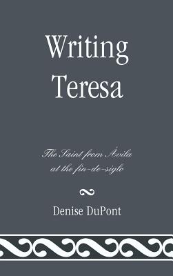 Writing Teresa: The Saint from Avila at the fin-de-siglo - DuPont, Denise