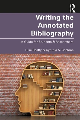 Writing the Annotated Bibliography: A Guide for Students & Researchers - Beatty, Luke, and Cochran, Cynthia
