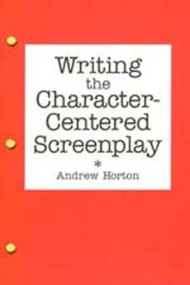 Writing the Character-Centered Screenplay - Horton, Andrew