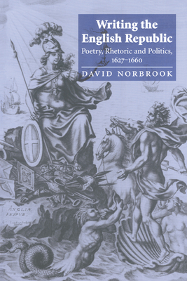 Writing the English Republic: Poetry, Rhetoric and Politics, 1627-1660 - Norbrook, David