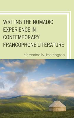 Writing the Nomadic Experience in Contemporary Francophone Literature - Harrington, Katharine N