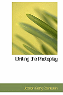 Writing the Photoplay - Esenwein, Joseph Berg, and Leeds, Arthur