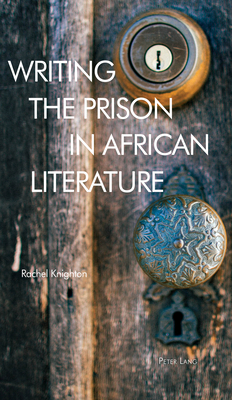 Writing the Prison in African Literature - Makalani, Minkah, and Tuck, Stephen, and Daley, Patricia