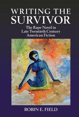 Writing the Survivor: The Rape Novel in Late Twentieth-Century American Fiction - Field, Robin E.