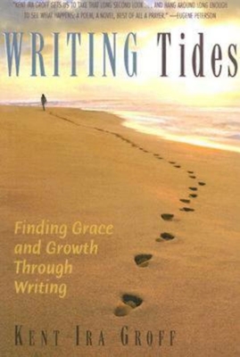 Writing Tides: Finding Grace and Growth Through Writing - Groff, Kent Ira