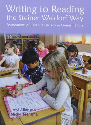 Writing to Reading the Steiner Waldorf Way: Foundations of Creative Literacy in Classes 1 and 2 - Allanson, Abi, and Teensma, Nicky