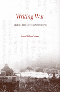 Writing War: Soldiers Record the Japanese Empire