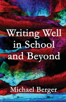 Writing Well in School and Beyond - Berger, Michael