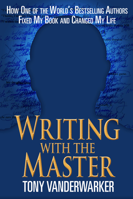 Writing with the Master: How One of the World's Bestselling Authors Fixed My Book and Changed My Life - Vanderwarker, Tony