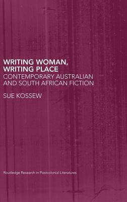 Writing Woman, Writing Place: Contemporary Australian and South African Fiction - Kossew, Sue